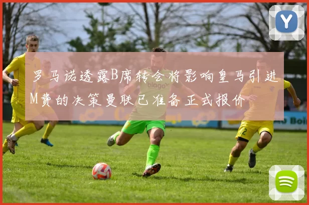 罗马诺透露B席转会将影响皇马引进M费的决策曼联已准备正式报价