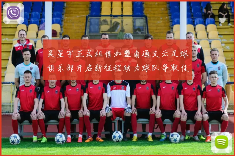 吴星宇正式租借加盟南通支云足球俱乐部开启新征程助力球队争取佳绩