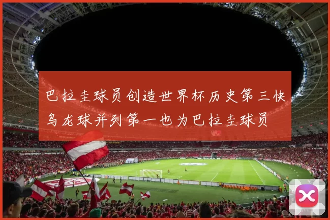 巴拉圭球员创造世界杯历史第三快乌龙球并列第一也为巴拉圭球员