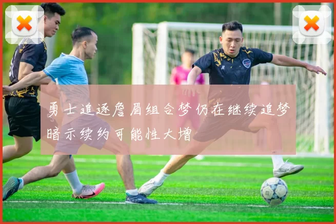 勇士追逐詹眉组合梦仍在继续追梦暗示续约可能性大增