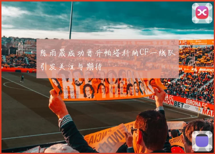 陈雨晟成功晋升帕塔科纳CF一线队引发关注与期待