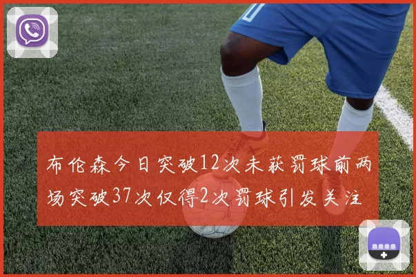 布伦森今日突破12次未获罚球前两场突破37次仅得2次罚球引发关注
