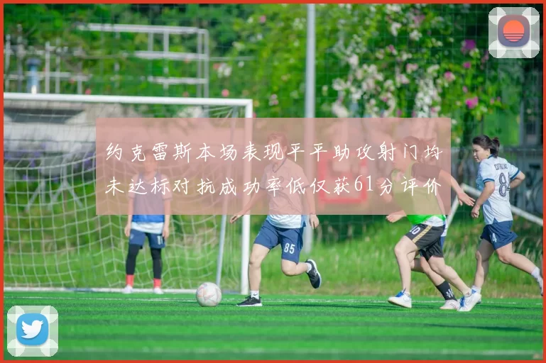 约克雷斯本场表现平平助攻射门均未达标对抗成功率低仅获61分评价